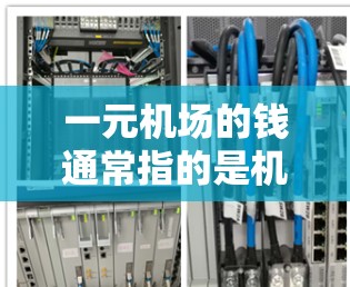 一元机场的钱通常指的是机场的交通费用，可能是指单程的费用为1元，往返为2元。具体费用可能因机场和具体行程而异