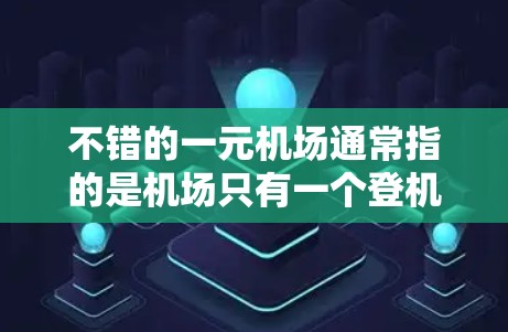 不错的一元机场通常指的是机场只有一个登机口,这样可以减少排队时间,提高效率。以下是一元机场的特点和推荐 不错的一元机场通常指的是机场只有一个登机口,这样可以减少排队时间,提高效率。以下是一元机场的特点和推荐