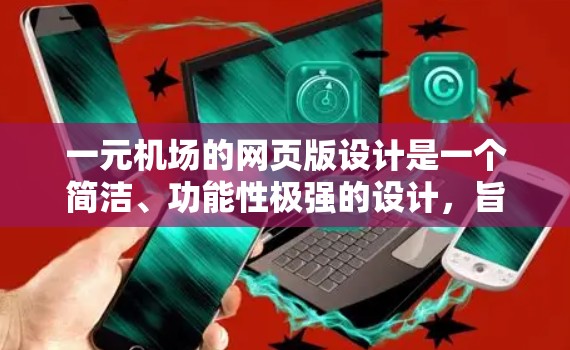 一元机场的网页版设计是一个简洁、功能性极强的设计,旨在吸引游客体验机场的瞬间。以下是其设计特点的详细总结 一元机场的网页版设计是一个简洁、功能性极强的设计,旨在吸引游客体验机场的瞬间。以下是其设计特点的详细总结