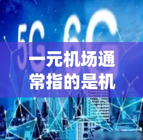 一元机场通常指的是机场设计中将所有服务和区域浓缩在一个核心区域,以提高效率和用户体验。在中国,这种设计理念在很多机场中得到了体现,尤其是在一些大型国际 airport和城市机场 一元机场通常指的是机场设计中将所有服务和区域浓缩在一个核心区域,以提高效率和用户体验。在中国,这种设计理念在很多机场中得到了体现,尤其是在一些大型国际 airport和城市机场