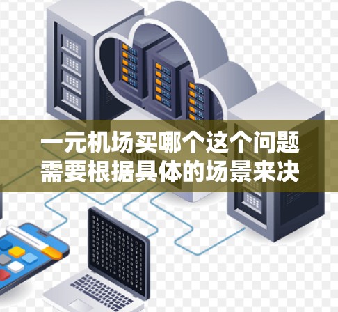 一元机场买哪个这个问题需要根据具体的场景来决定。以下是一些可能的解释和建议 一元机场买哪个这个问题需要根据具体的场景来决定。以下是一些可能的解释和建议