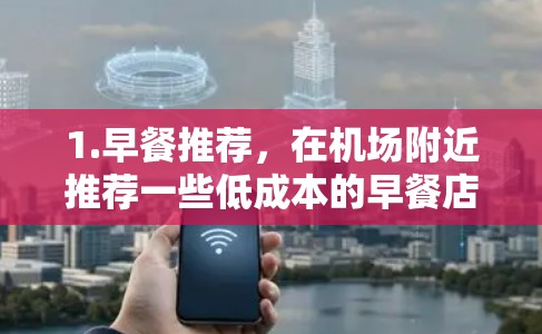 1.早餐推荐,在机场附近推荐一些低成本的早餐店,比如小笼包屋(小笼包屋在机场附近的便利店附近)提供特色早餐,价格实惠。或者在机场附近的咖啡馆或面包店,提供简单的早餐,如面包或咖啡 1.早餐推荐,在机场附近推荐一些低成本的早餐店,比如小笼包屋(小笼包屋在机场附近的便利店附近)提供特色早餐,价格实惠。或者在机场附近的咖啡馆或面包店,提供简单的早餐,如面包或咖啡