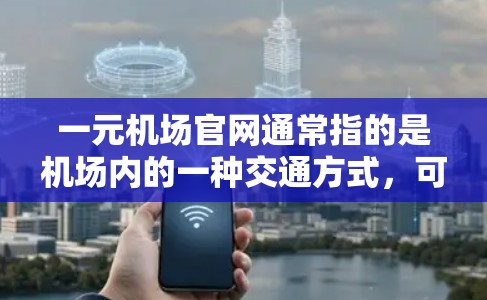 一元机场官网通常指的是机场内的一种交通方式，可能是指地铁、轻轨或者其他交通方式的入口。以下是一些可能的搜索关键词，帮助你找到关于一元机场官网的信息