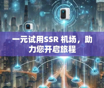 一元试用SSR 机场,助力您开启旅程 一元试用SSR 机场,助力您开启旅程