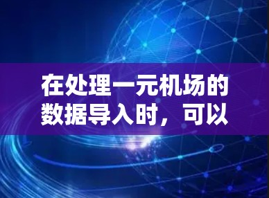 在处理一元机场的数据导入时，可以按照以下步骤进行
