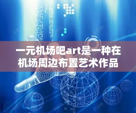 一元机场吧art是一种在机场周边布置艺术作品的活动，旨在通过艺术形式吸引注意力、传递氛围，或作为展示创意的场所。以下是一些创意的布置方案