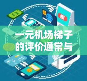 一元机场梯子的评价通常与每层或每公里的价格有关,具体取决于您需要的梯子类型和需求。以下是一个可能的评价 一元机场梯子的评价通常与每层或每公里的价格有关,具体取决于您需要的梯子类型和需求。以下是一个可能的评价