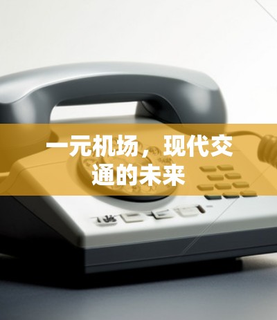 一元机场,现代交通的未来 一元机场,现代交通的未来