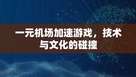 一元机场加速游戏,技术与文化的碰撞 一元机场加速游戏,技术与文化的碰撞