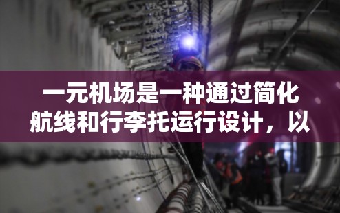 一元机场是一种通过简化航线和行李托运行设计,以提高乘客出行效率和舒适性的机场。以下是对一元机场的详细分析 一元机场是一种通过简化航线和行李托运行设计,以提高乘客出行效率和舒适性的机场。以下是对一元机场的详细分析