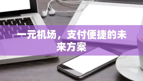 一元机场,支付便捷的未来方案 一元机场,支付便捷的未来方案