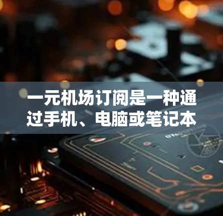 一元机场订阅是一种通过手机、电脑或笔记本电脑等设备进行的机场交通服务,通常不需要支付机场的交通费用,而只需要支付订阅服务的费用。以下是一些常见的机场订阅类型及其费用 一元机场订阅是一种通过手机、电脑或笔记本电脑等设备进行的机场交通服务,通常不需要支付机场的交通费用,而只需要支付订阅服务的费用。以下是一些常见的机场订阅类型及其费用