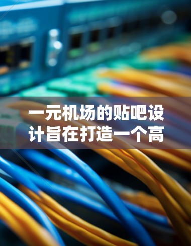 一元机场的贴吧设计旨在打造一个高效、便捷的旅客服务体验,以下是一些关键点和考虑因素 一元机场的贴吧设计旨在打造一个高效、便捷的旅客服务体验,以下是一些关键点和考虑因素