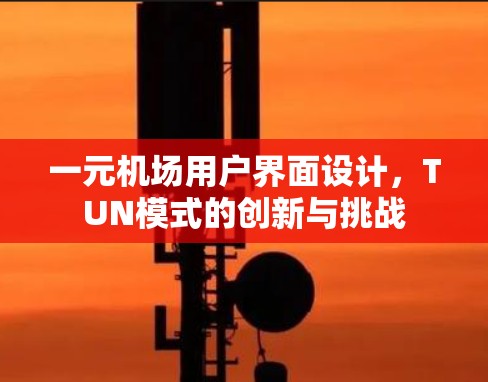 一元机场用户界面设计,TUN模式的创新与挑战 一元机场用户界面设计,TUN模式的创新与挑战
