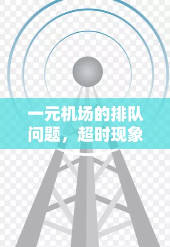 一元机场的排队问题，超时现象与优化策略