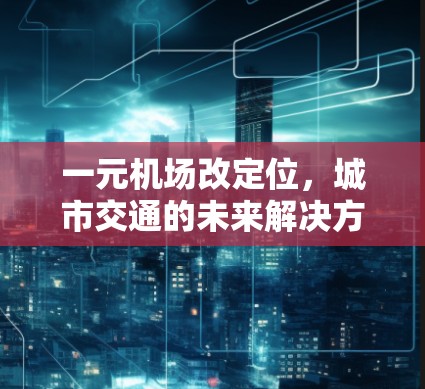 一元机场改定位,城市交通的未来解决方案 一元机场改定位,城市交通的未来解决方案