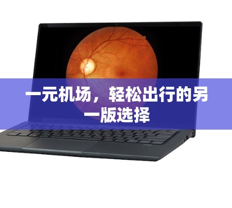 一元机场,轻松出行的另一版选择 一元机场,轻松出行的另一版选择