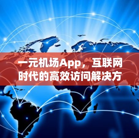 一元机场App,互联网时代的高效访问解决方案 一元机场App,互联网时代的高效访问解决方案