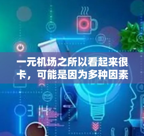 一元机场之所以看起来很卡,可能是因为多种因素共同作用,导致排队、机舱环境、地面设施以及工作人员效率等方面的问题。以下是详细分析 一元机场之所以看起来很卡,可能是因为多种因素共同作用,导致排队、机舱环境、地面设施以及工作人员效率等方面的问题。以下是详细分析