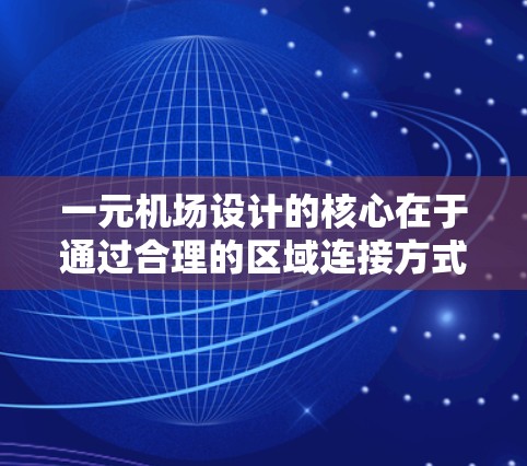一元机场设计的核心在于通过合理的区域连接方式,实现所有区域的高效运行,而无需直接直航。以下是详细的方案设计 一元机场设计的核心在于通过合理的区域连接方式,实现所有区域的高效运行,而无需直接直航。以下是详细的方案设计