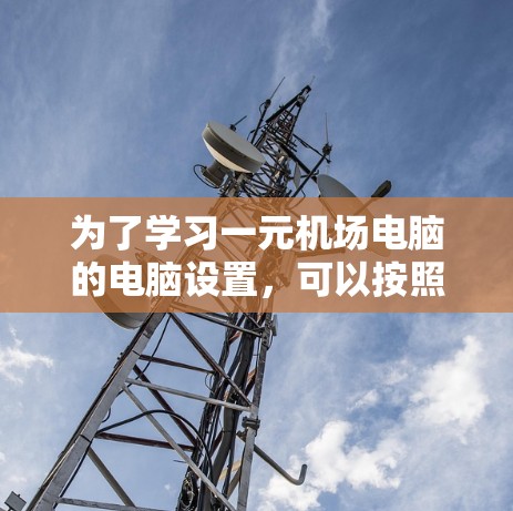 为了学习一元机场电脑的电脑设置，可以按照以下步骤进行