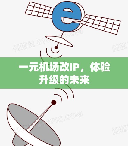 一元机场改IP,体验升级的未来 一元机场改IP,体验升级的未来