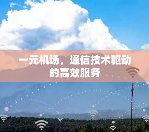 一元机场,通信技术驱动的高效服务 一元机场,通信技术驱动的高效服务