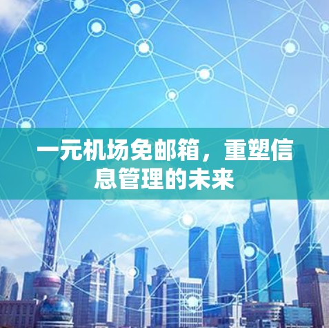 一元机场免邮箱,重塑信息管理的未来 一元机场免邮箱,重塑信息管理的未来