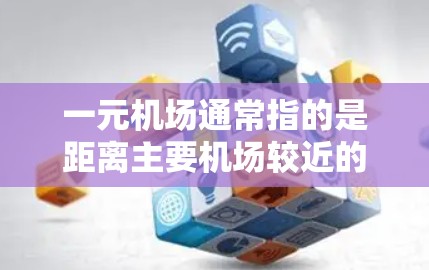 一元机场通常指的是距离主要机场较近的机场,通常位于机场周边的市中心或周边区域。以下是一些常见的城市和一元机场地址 一元机场通常指的是距离主要机场较近的机场,通常位于机场周边的市中心或周边区域。以下是一些常见的城市和一元机场地址