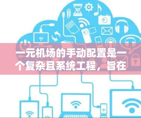 一元机场的手动配置是一个复杂且系统工程,旨在优化交通网络以提升效率和提升城市整体交通水平。以下是对该过程的详细总结 一元机场的手动配置是一个复杂且系统工程,旨在优化交通网络以提升效率和提升城市整体交通水平。以下是对该过程的详细总结