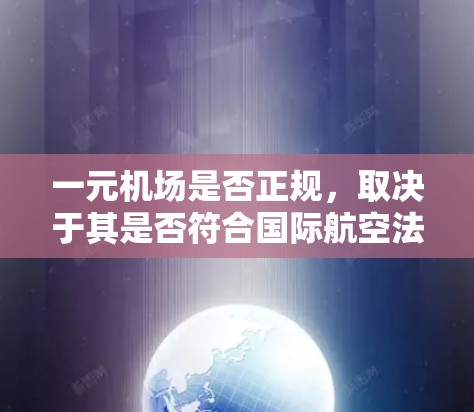 一元机场是否正规,取决于其是否符合国际航空法和标准,以及其在运营中的具体需求和挑战。以下是对一元机场正规性的总结 一元机场是否正规,取决于其是否符合国际航空法和标准,以及其在运营中的具体需求和挑战。以下是对一元机场正规性的总结