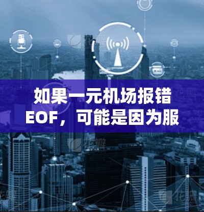 如果一元机场报错EOF,可能是因为服务器响应问题或网络连接不稳定,导致机场服务无法正常访问请求。以下是一些步骤来解决这个问题 如果一元机场报错EOF,可能是因为服务器响应问题或网络连接不稳定,导致机场服务无法正常访问请求。以下是一些步骤来解决这个问题