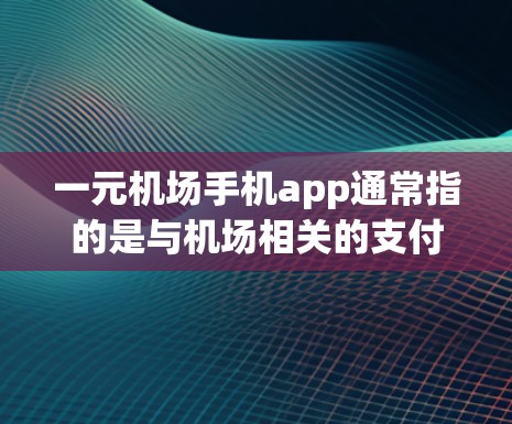 一元机场手机app通常指的是与机场相关的支付或信息应用,这些应用可以帮助用户在机场快速获取票信息、核对登机时间等。以下是一些常见的机场手机app 一元机场手机app通常指的是与机场相关的支付或信息应用,这些应用可以帮助用户在机场快速获取票信息、核对登机时间等。以下是一些常见的机场手机app