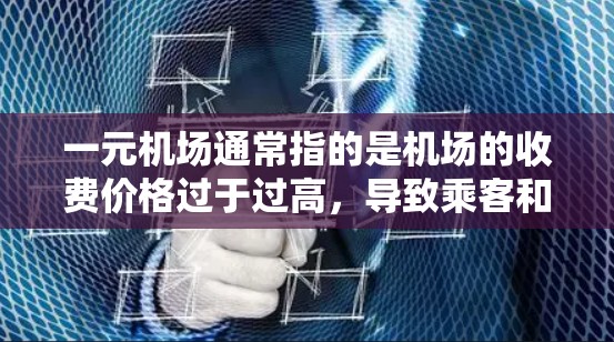 一元机场通常指的是机场的收费价格过于过高,导致乘客和收费机构之间的矛盾。这种情况可能是因为机场管理不规范,收费不合理,或者是某些特定事件导致的超时收费 一元机场通常指的是机场的收费价格过于过高,导致乘客和收费机构之间的矛盾。这种情况可能是因为机场管理不规范,收费不合理,或者是某些特定事件导致的超时收费
