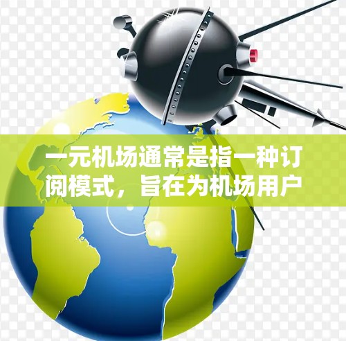 一元机场通常是指一种订阅模式,旨在为机场用户提供个性化、便捷的出行服务。在变更订阅时,机场需要确保政策的调整和执行,以维护用户体验和运营效率。以下是一元机场变更订阅的常见步骤和注意事项 一元机场通常是指一种订阅模式,旨在为机场用户提供个性化、便捷的出行服务。在变更订阅时,机场需要确保政策的调整和执行,以维护用户体验和运营效率。以下是一元机场变更订阅的常见步骤和注意事项