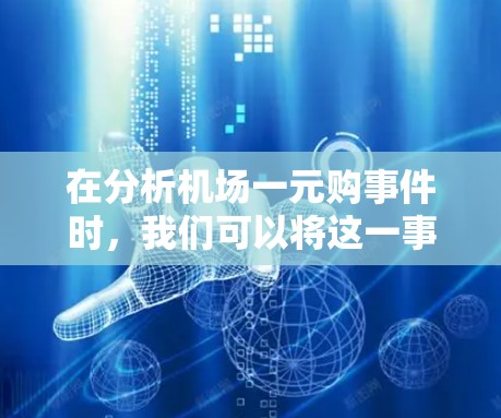在分析机场一元购事件时,我们可以将这一事件视为复杂的社会经济问题,涉及法律、消费者权益保护和市场需求等多个方面。以下是对这一事件的详细分析 在分析机场一元购事件时,我们可以将这一事件视为复杂的社会经济问题,涉及法律、消费者权益保护和市场需求等多个方面。以下是对这一事件的详细分析