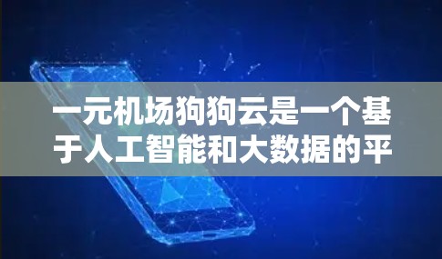 一元机场狗狗云是一个基于人工智能和大数据的平台,旨在管理狗狗的状态和服务。以下是使用该工具的详细步骤和说明 一元机场狗狗云是一个基于人工智能和大数据的平台,旨在管理狗狗的状态和服务。以下是使用该工具的详细步骤和说明
