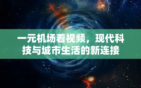 一元机场看视频,现代科技与城市生活的新连接 一元机场看视频,现代科技与城市生活的新连接