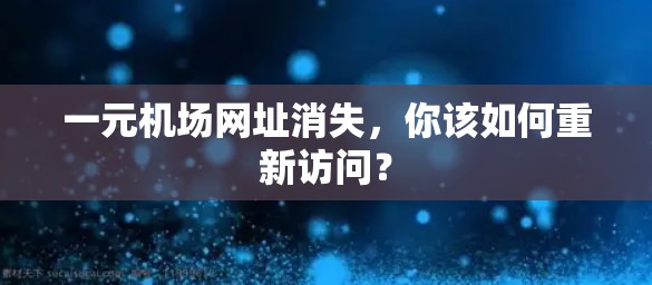 一元机场网址消失,你该如何重新访问? 一元机场网址消失,你该如何重新访问?