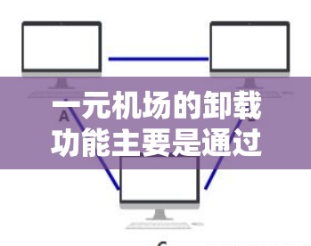 一元机场的卸载功能主要是通过旅客的识别和信号处理实现的,以下是详细的步骤和方法 一元机场的卸载功能主要是通过旅客的识别和信号处理实现的,以下是详细的步骤和方法