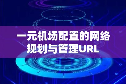 一元机场配置的网络规划与管理URL 一元机场配置的网络规划与管理URL