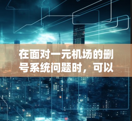 在面对一元机场的删号系统问题时，可以采取以下步骤来解决问题