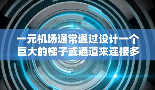 一元机场通常通过设计一个巨大的梯子或通道来连接多个入口,确保每个乘客只需要使用一个入口就能到达机场内的任何区域。梯子的布局设计需要考虑以下几个关键因素 一元机场通常通过设计一个巨大的梯子或通道来连接多个入口,确保每个乘客只需要使用一个入口就能到达机场内的任何区域。梯子的布局设计需要考虑以下几个关键因素