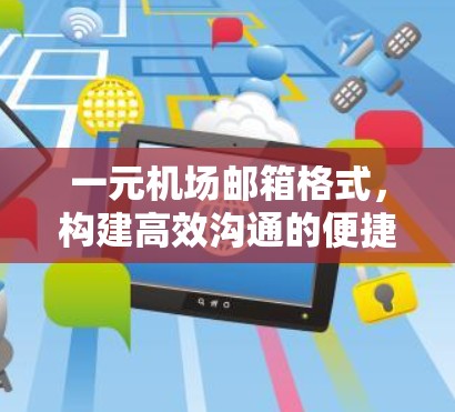 一元机场邮箱格式,构建高效沟通的便捷服务 一元机场邮箱格式,构建高效沟通的便捷服务
