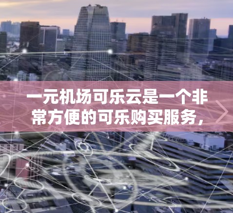 一元机场可乐云是一个非常方便的可乐购买服务，特别适合在机场或机场附近购买饮料。以下是一到三个步骤的指南，帮助你使用一元机场可乐云