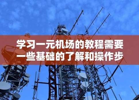 学习一元机场的教程需要一些基础的了解和操作步骤。以下是一元机场的基本教程,适用于对一元机场感兴趣或者需要熟悉机场服务的人 学习一元机场的教程需要一些基础的了解和操作步骤。以下是一元机场的基本教程,适用于对一元机场感兴趣或者需要熟悉机场服务的人