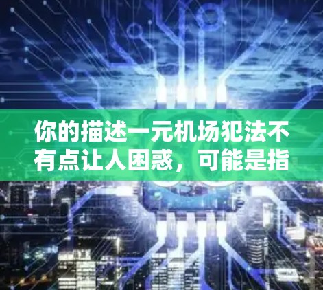你的描述一元机场犯法不有点让人困惑,可能是指在机场犯了法律上的错误或违反了规定。这种感觉可能是因为你感到一元机场在某些方面不公,或者觉得这不符合当地的法律或环保标准。以下是一些可能的原因和建议 你的描述一元机场犯法不有点让人困惑,可能是指在机场犯了法律上的错误或违反了规定。这种感觉可能是因为你感到一元机场在某些方面不公,或者觉得这不符合当地的法律或环保标准。以下是一些可能的原因和建议