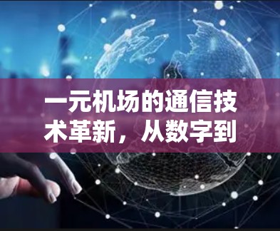 一元机场的通信技术革新,从数字到智能 一元机场的通信技术革新,从数字到智能