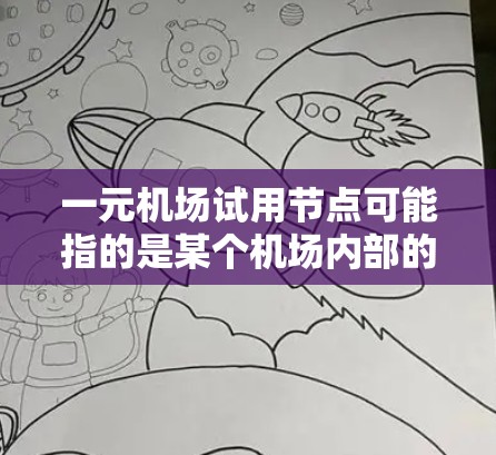 一元机场试用节点可能指的是某个机场内部的试用区域或试用点。试用节点通常用于测试机场的服务、设施或区域的使用情况。以下是一些可能的情况和信息 一元机场试用节点可能指的是某个机场内部的试用区域或试用点。试用节点通常用于测试机场的服务、设施或区域的使用情况。以下是一些可能的情况和信息