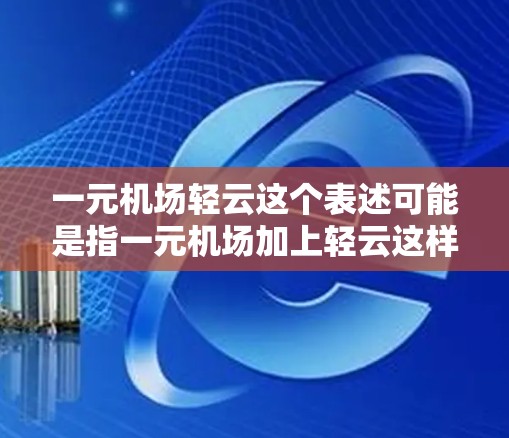 一元机场轻云这个表述可能是指一元机场加上轻云这样的关键词。具体含义可能取决于上下文，但可以理解为